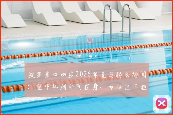 波罗亲口回应2026年皇马转会绯闻:重申热刺合同在身,专注当下拒谈传闻