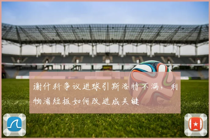 谢什科争议进球引斯洛特不满,利物浦短板如何改进成关键
