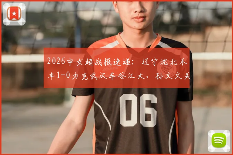 2026中女超战报速递：辽宁沈北禾丰1-0力克武汉车谷江大，孙文文关键破门锁定胜局