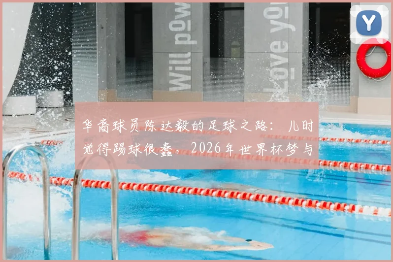 华裔球员陈达毅的足球之路：儿时觉得踢球很蠢，2026年世界杯梦与他的曼联岁月全解析