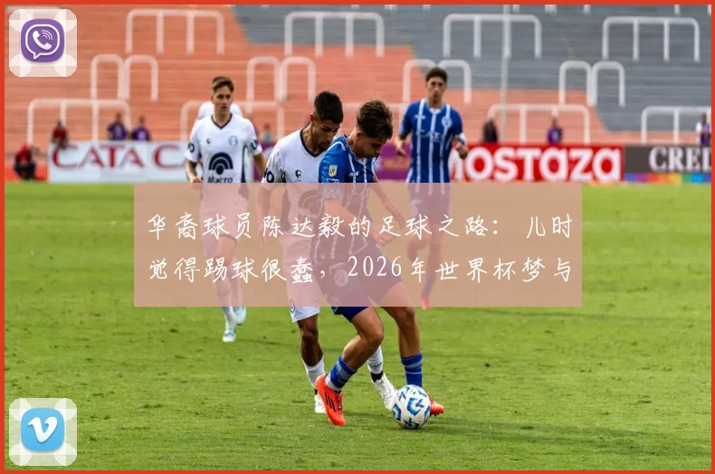 华裔球员陈达毅的足球之路：儿时觉得踢球很蠢，2026年世界杯梦与他的曼联岁月全解析