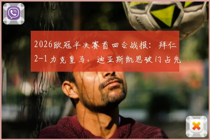 2026欧冠半决赛首回合战报:拜仁2-1力克皇马,迪亚斯凯恩破门占先机,附全场录像及战术解析