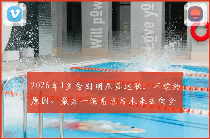 2026年J罗告别明尼苏达联:不续约原因、最后一场看点与未来去向全解析