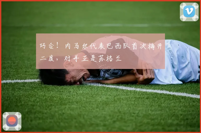 巧合!内马尔代表巴西队首次梅开二度,对手正是苏格兰