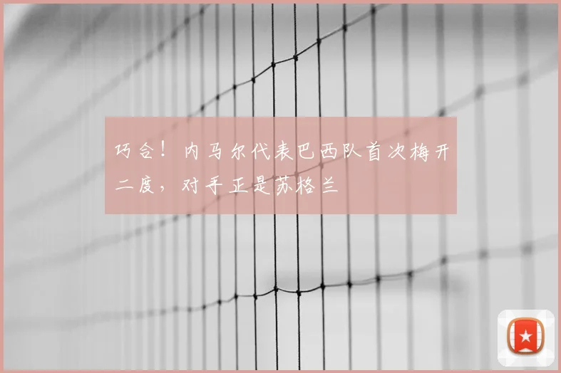 巧合！内马尔代表巴西队首次梅开二度，对手正是苏格兰