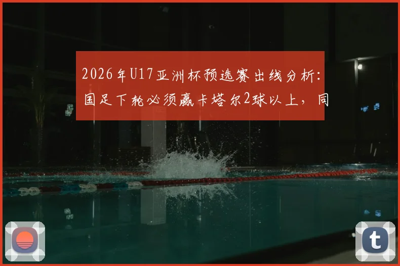 2026年U17亚洲杯预选赛出线分析:国足下轮必须赢卡塔尔2球以上,同时看印尼队与日本队比赛结果