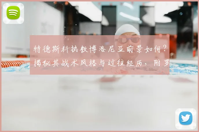 特德斯科执教博洛尼亚前景如何?揭秘其战术风格与过往经历,附罗马诺HWG消息解析