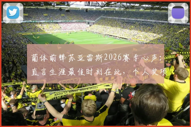 葡体前锋苏亚雷斯2026赛季心声：直言生涯最佳时刻在此，个人奖项远非首要考量