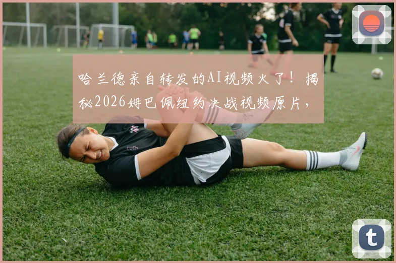 哈兰德亲自转发的AI视频火了！揭秘2026姆巴佩纽约决战视频原片，球迷直呼过瘾