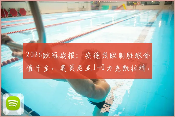2026欧冠战报:安德烈欧制胜球价值千金,奥莫尼亚1-0力克凯拉特,晋级前景深度分析