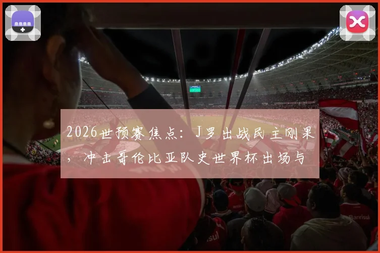 2026世预赛焦点：J罗出战民主刚果，冲击哥伦比亚队史世界杯出场与助攻双纪录